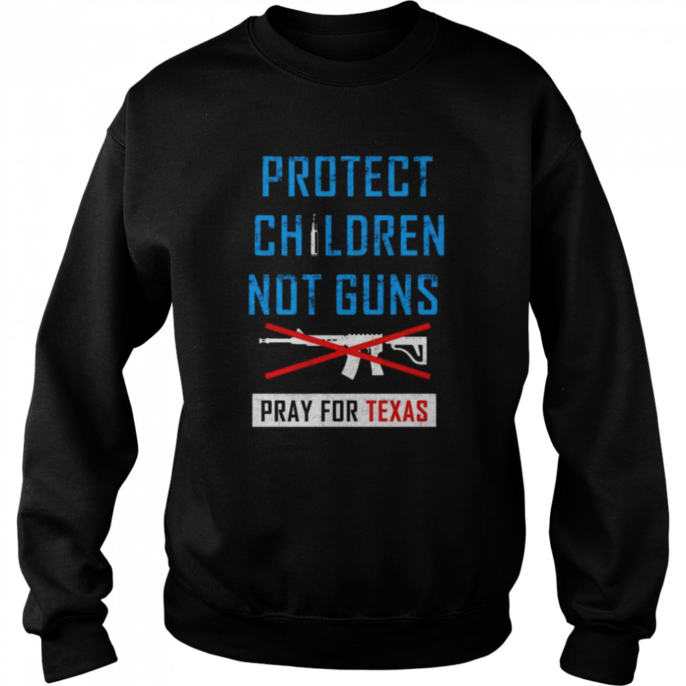 Protect Children Not Gun Uvalde Texas Pray For Texas T-Shirt Unisex Sweatshirt