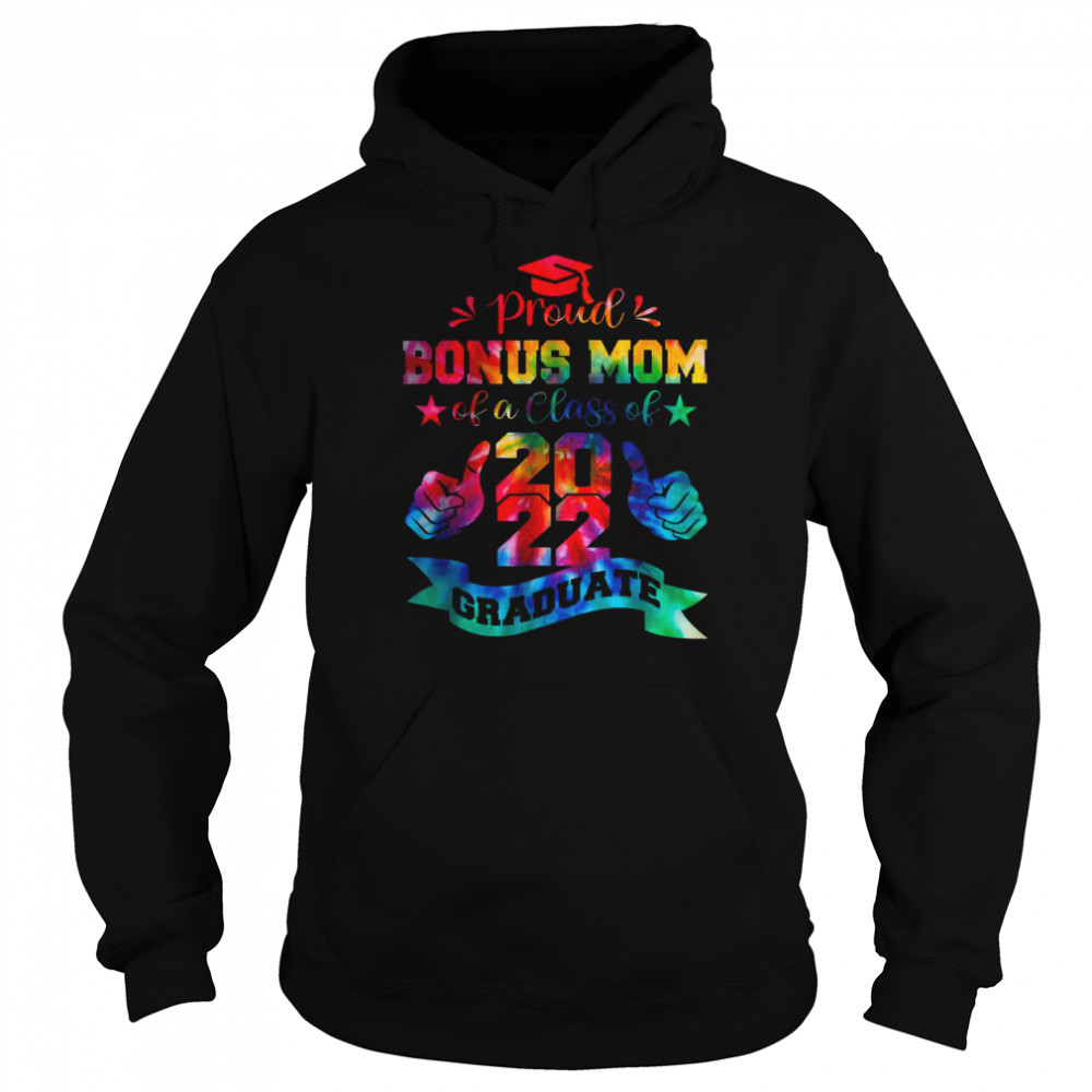 Proud Bonus Mom Of A Class Of 2022 Graduate Tie Dye T-Shirt Unisex Hoodie