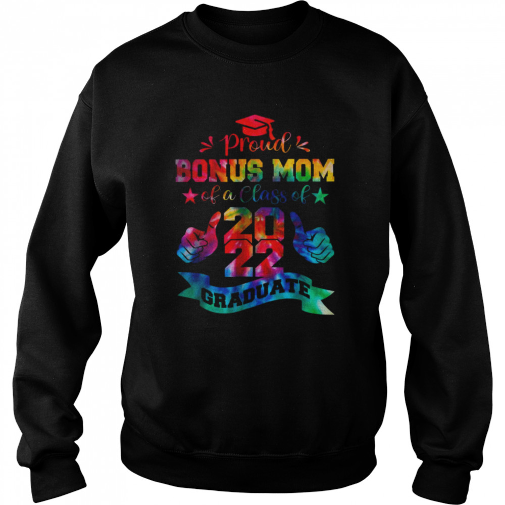 Proud Bonus Mom Of A Class Of 2022 Graduate Tie Dye T-Shirt Unisex Sweatshirt