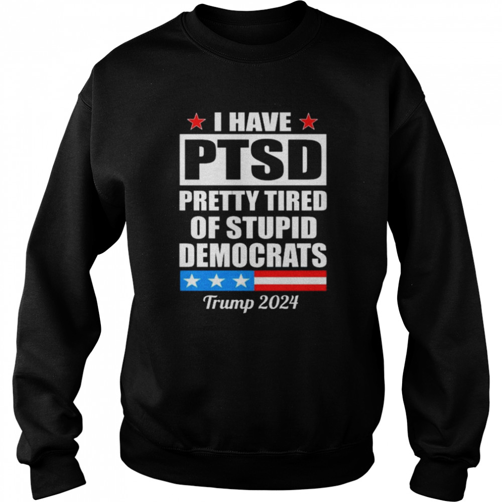 Ptsd pretty tired of democrats Trump 2024  Unisex Sweatshirt