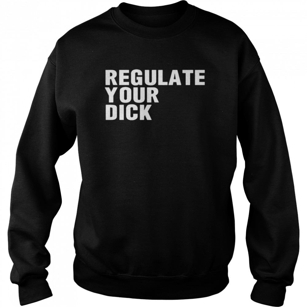 Regulate Your Dick T-Shirt Unisex Sweatshirt