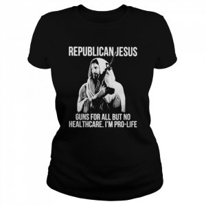 Republican Jesus guns for all but no healthcare I’m pro-life  Classic Women's T-shirt