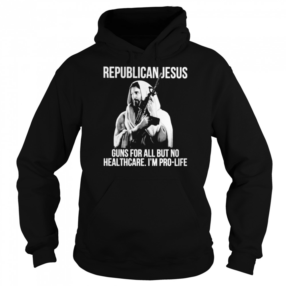 Republican Jesus guns for all but no healthcare I’m pro-life  Unisex Hoodie