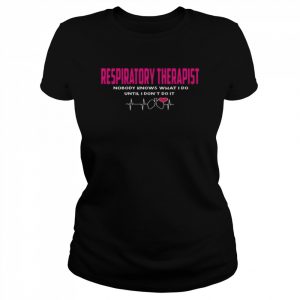 Respiratory therapist nobody knows what I do until I don’t do it  Classic Women's T-shirt