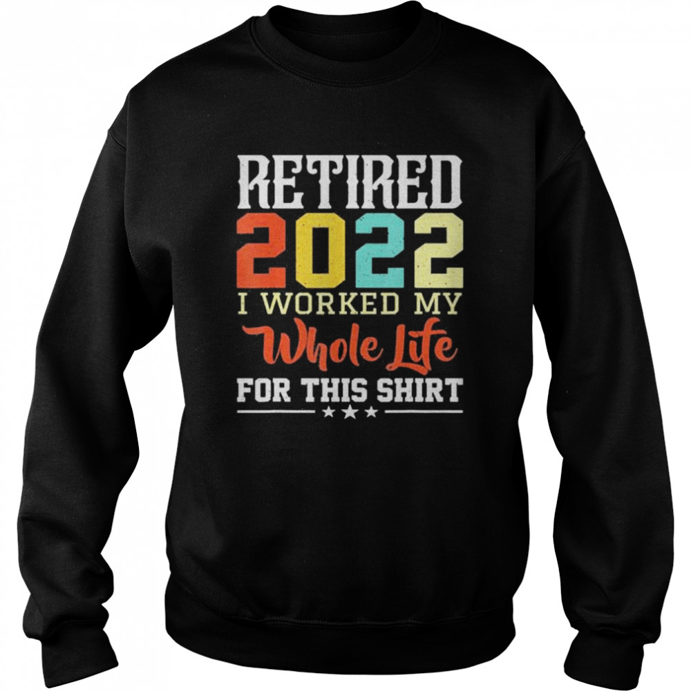 Retired 2022 I worked my whole life for this retirement  Unisex Sweatshirt