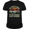 Retired 2022 Not My Problem Anymore Retro Vintage Style Shirt Classic Men's T-shirt