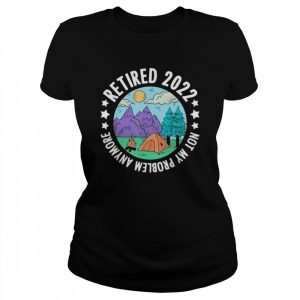 Retired not my problem any more camping retirement camper  Classic Women's T-shirt