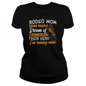 Rodeo mom some people dream of watching their hero i’m raising mine  Classic Women's T-shirt