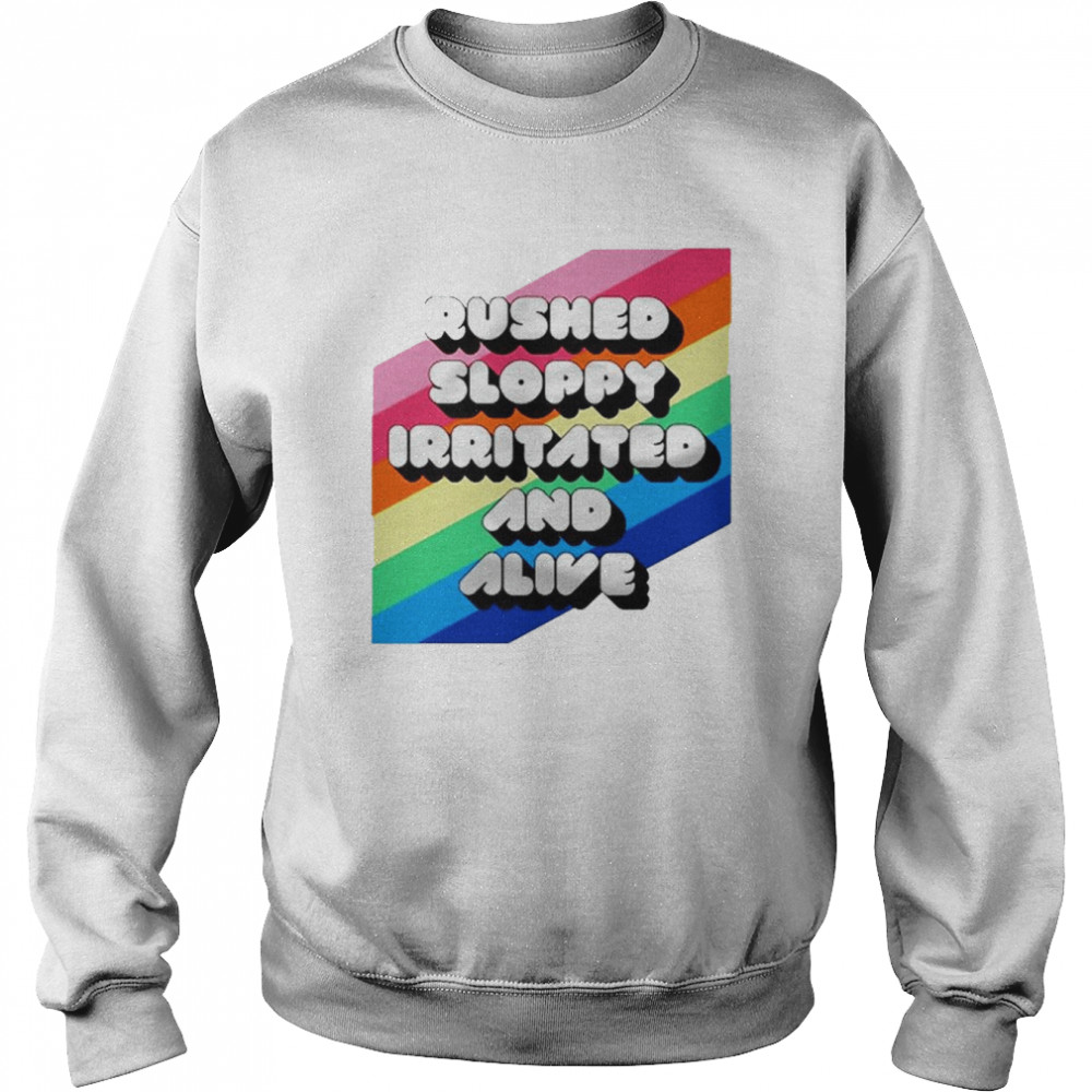 Rushed Sloppy Irritated And Alive T-Shirt Unisex Sweatshirt