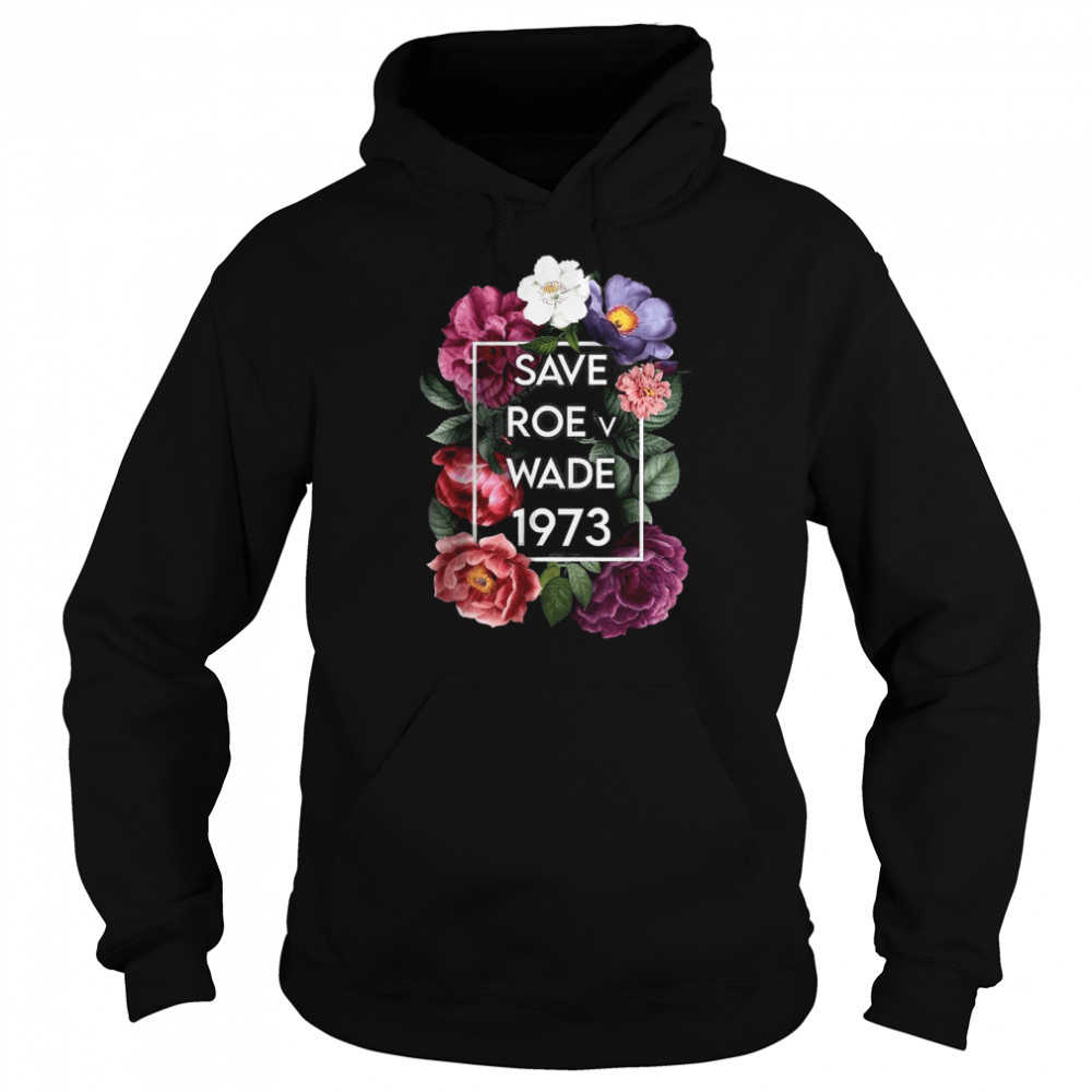 Save Roe v Wade 1973 Floral Pro Choice Protest Feminist Women T-Shirt Unisex Hoodie