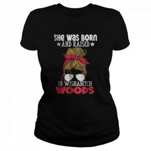 She was born and raised in wishabitch woods T-Shirt Classic Women's T-shirt