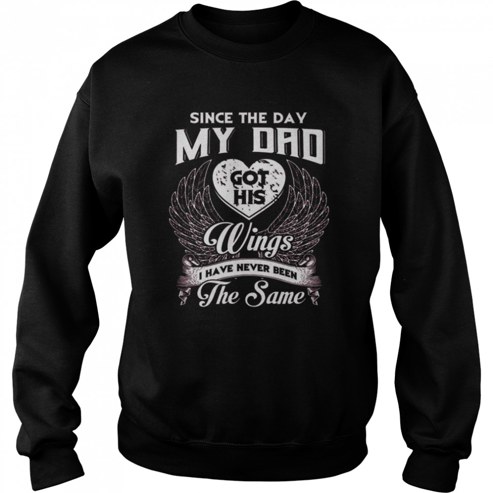 Since the day my Dad got his Wings I have never been the same  Unisex Sweatshirt