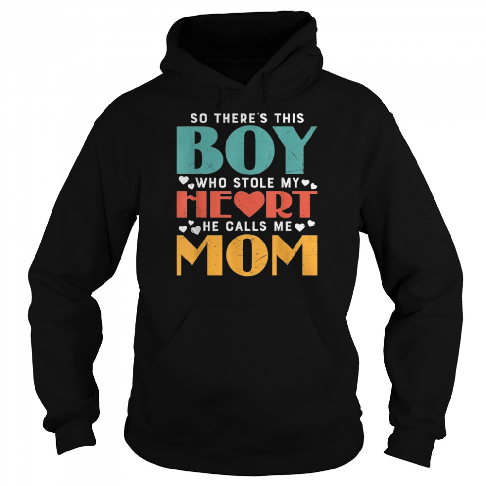 So There’s This Boy Who Stole My Heart He Calls Me Mom Shirt Unisex Hoodie