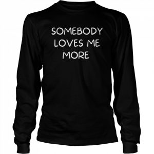 Somebody loves me more  Long Sleeved T-shirt