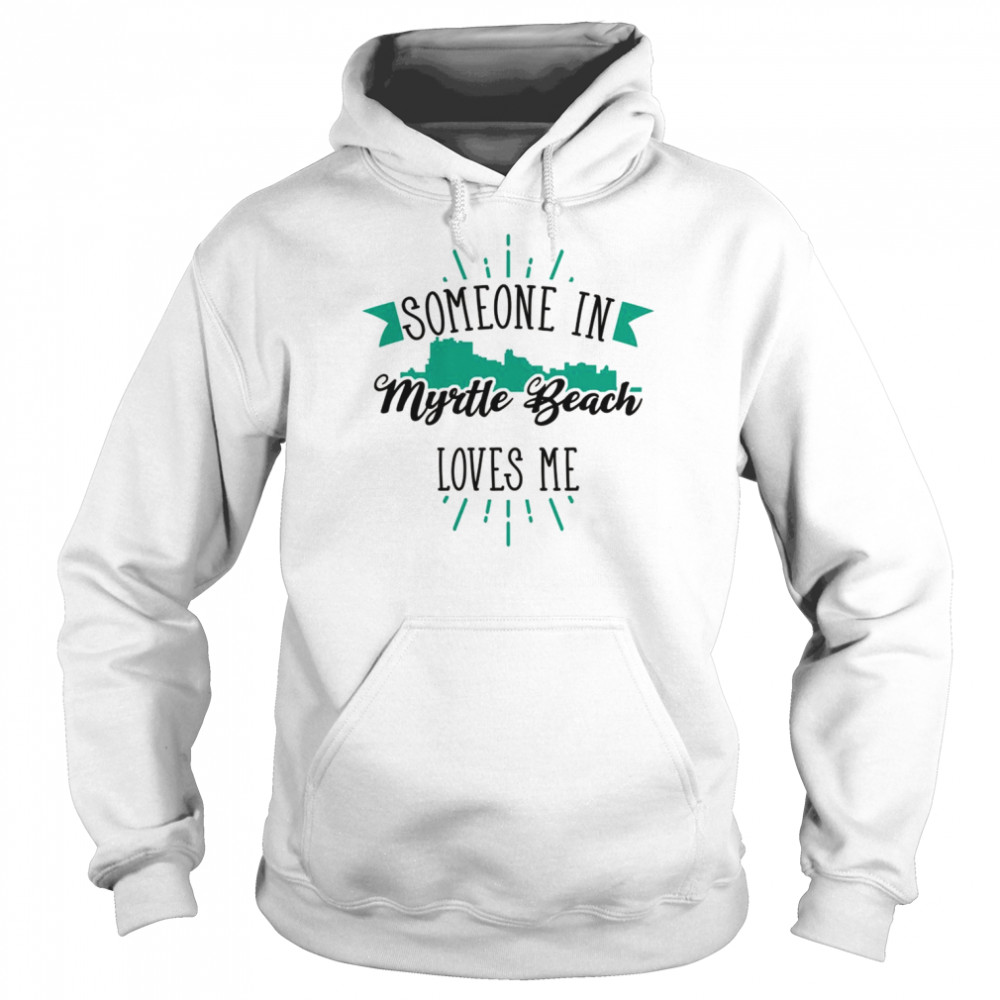 Someone In Myrtle Beach Loves Me Myrtle Beach SC Skyline Shirt Unisex Hoodie