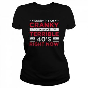 Sorry If I Am Cranky I’m In My Terrible 40’s Right Now Shirt Classic Women's T-shirt