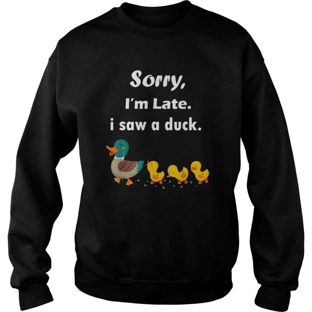 Sorry I’m Late I Saw A Duck Tee Shirt Unisex Sweatshirt