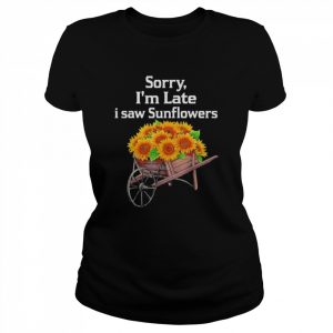 Sorry I’m late I saw sunflowers funny sunflowers  Classic Women's T-shirt