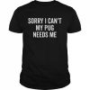 Sorry My Pug Needs Me Pug Shirt Classic Men's T-shirt