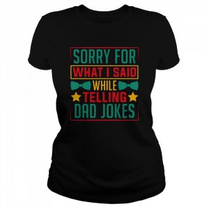 Sorry for what I said while telling a Dad joke  Classic Women's T-shirt