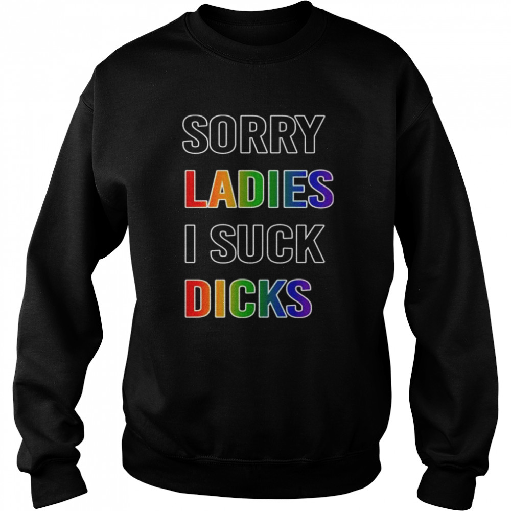 Sorry ladies I suck dicks  Unisex Sweatshirt