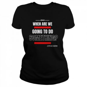 Steve Kerr Uvalde When Are We Going To Do Something Shirt Classic Women's T-shirt