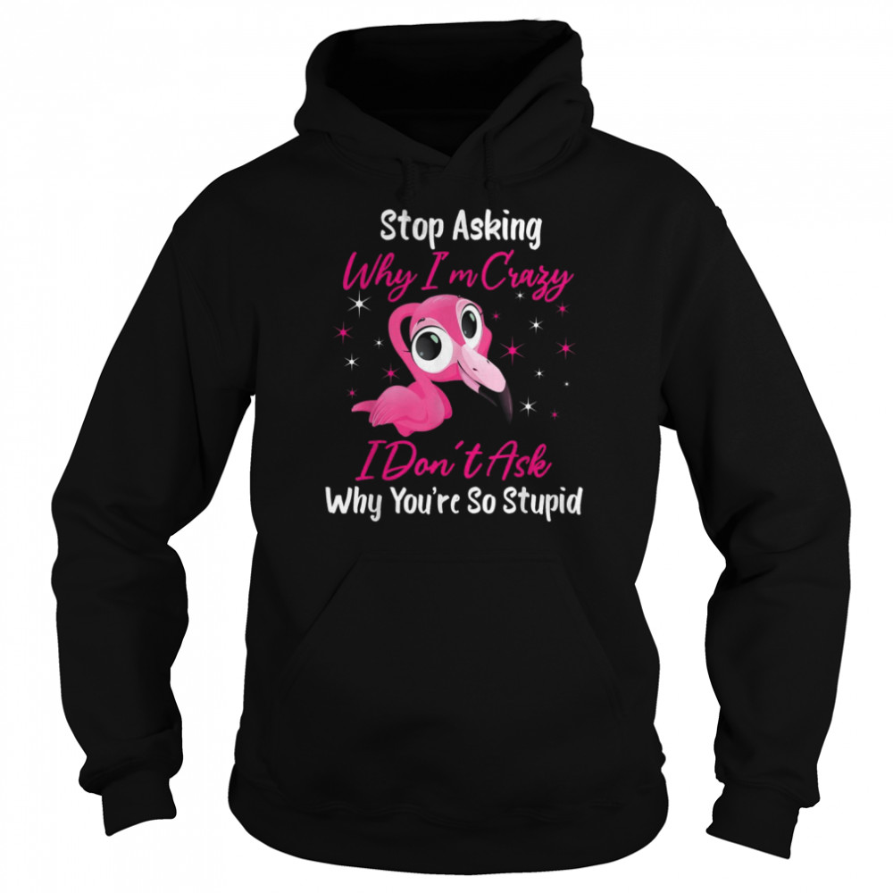 Stop Asking Me Why Im Crazy FlamingoFlamingo Design Shirt Unisex Hoodie