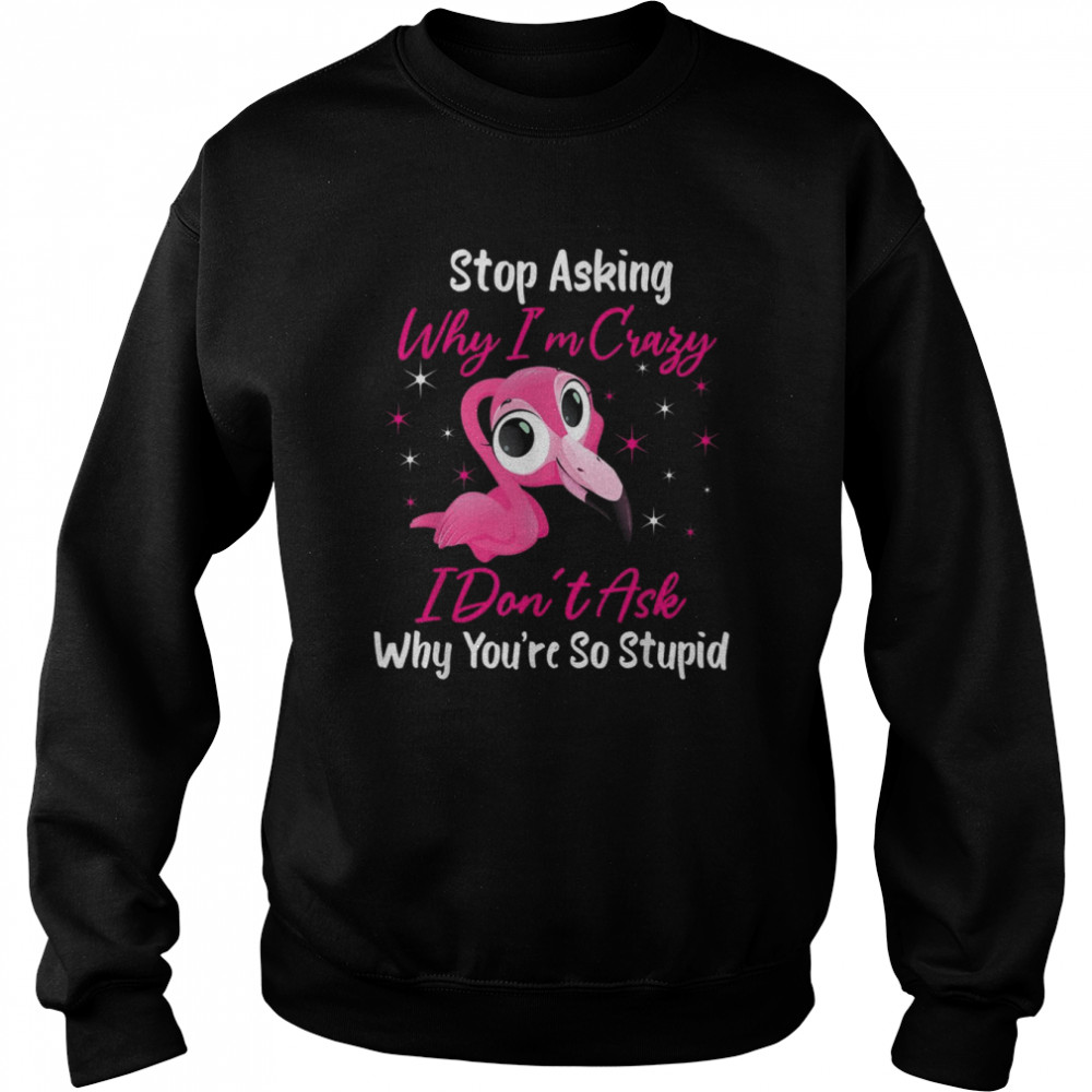 Stop Asking Me Why Im Crazy FlamingoFlamingo Design Shirt Unisex Sweatshirt