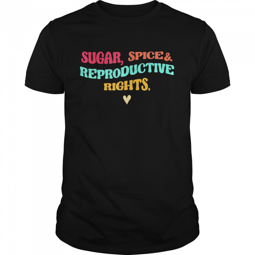 Sugar Spice & Reproductive Rights Pro Choice Feminist Shirt