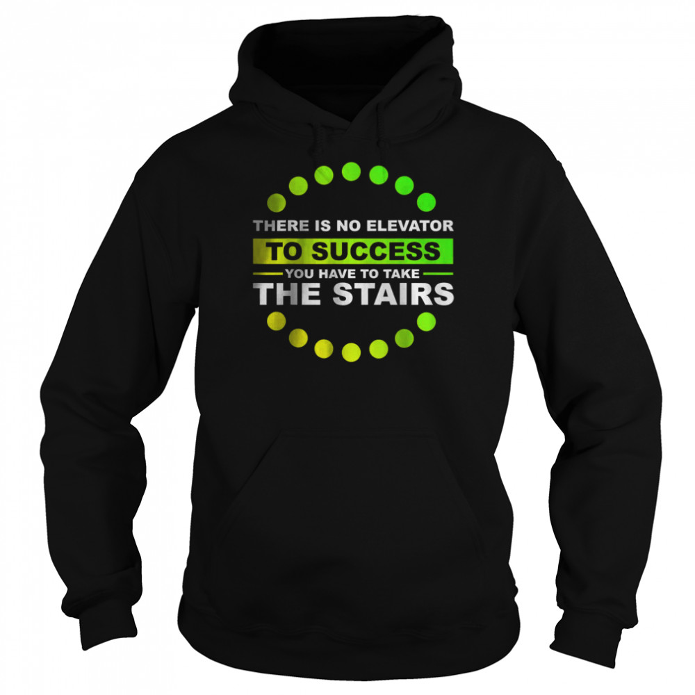 THERE IS NO ELEVATOR TO SUCCESS YOU HAVE TO TAKE THE STAIRS T-Shirt Unisex Hoodie