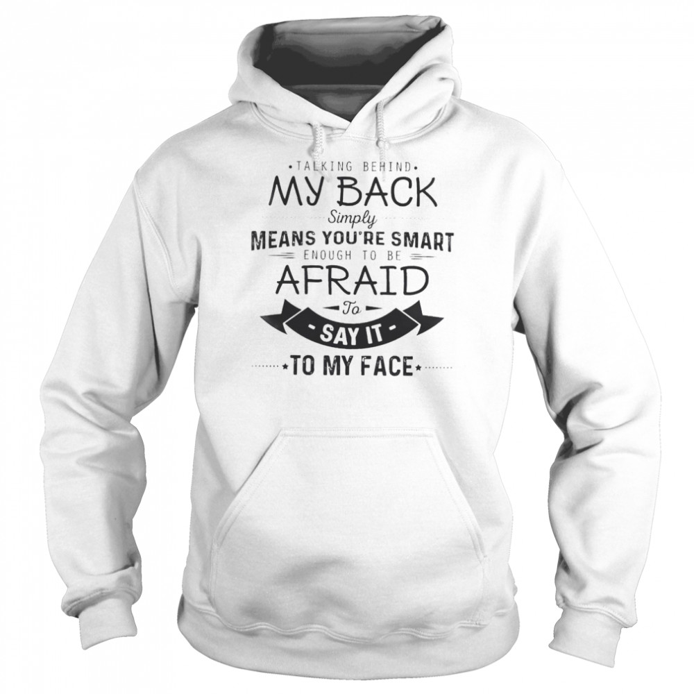 Talking behind my back simply means you’re smart enough to be afraid to say it to my face  Unisex Hoodie