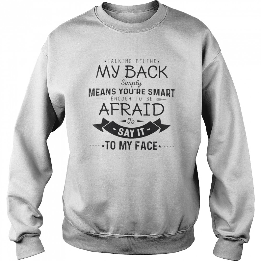 Talking behind my back simply means you’re smart enough to be afraid to say it to my face  Unisex Sweatshirt