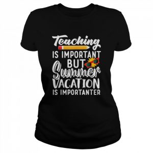 Teaching is important but summer vacation is importanter  Classic Women's T-shirt