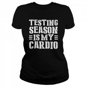 Testing season is my cardio teacher testing day  Classic Women's T-shirt