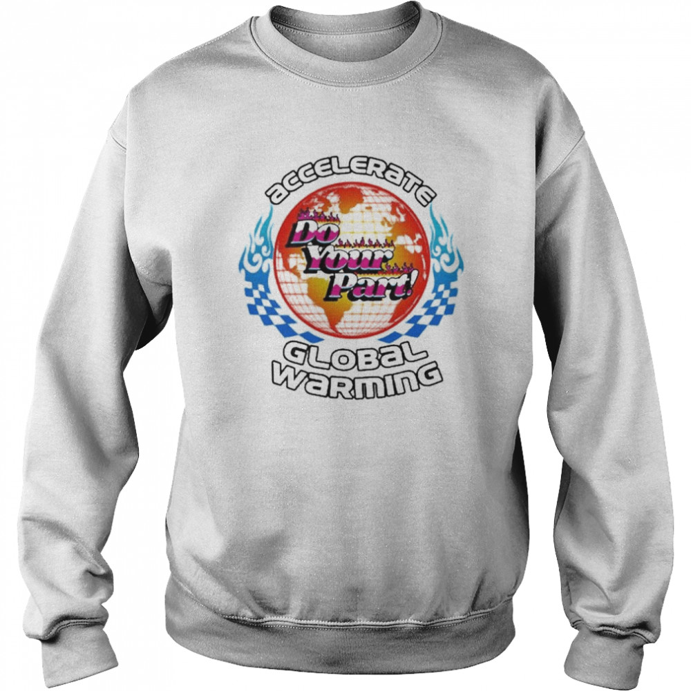 The Accelerate Do Your Part Global Warming 2022 Shirt Unisex Sweatshirt