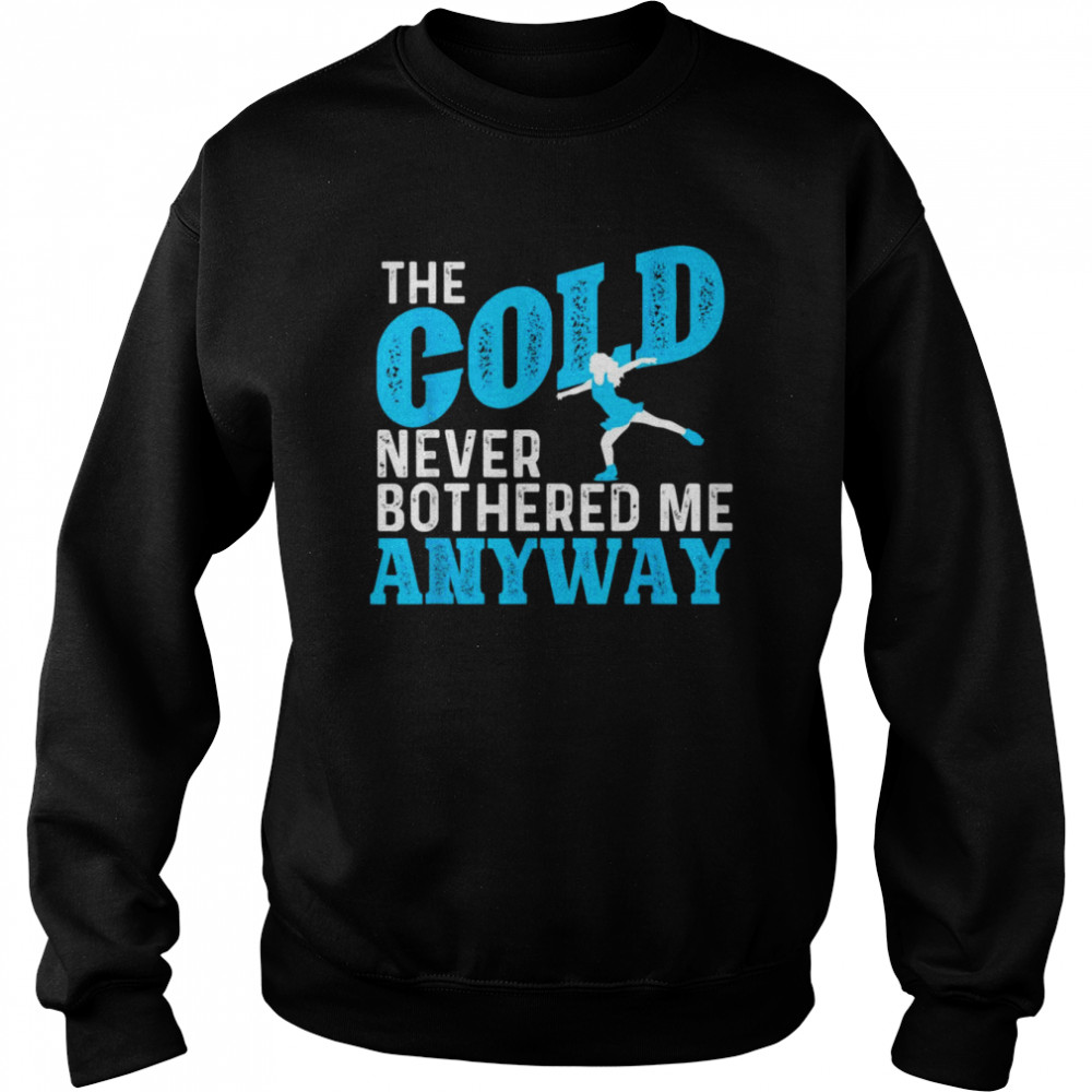 The Cold Never Bothered Me Anyway Ice Skating Figure Skater Shirt Unisex Sweatshirt