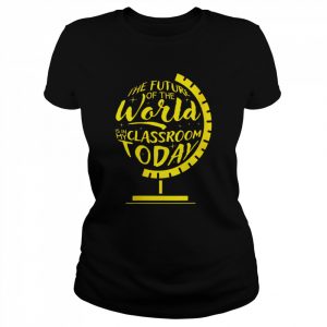 The Future Of The World Is In My ClassroomToday Shirt Classic Women's T-shirt