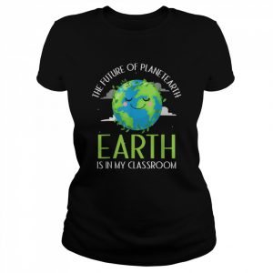 The Future of Planet Earth is in my Classroom Shirt Classic Women's T-shirt