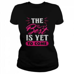 The best is yet to come Shirt Classic Women's T-shirt