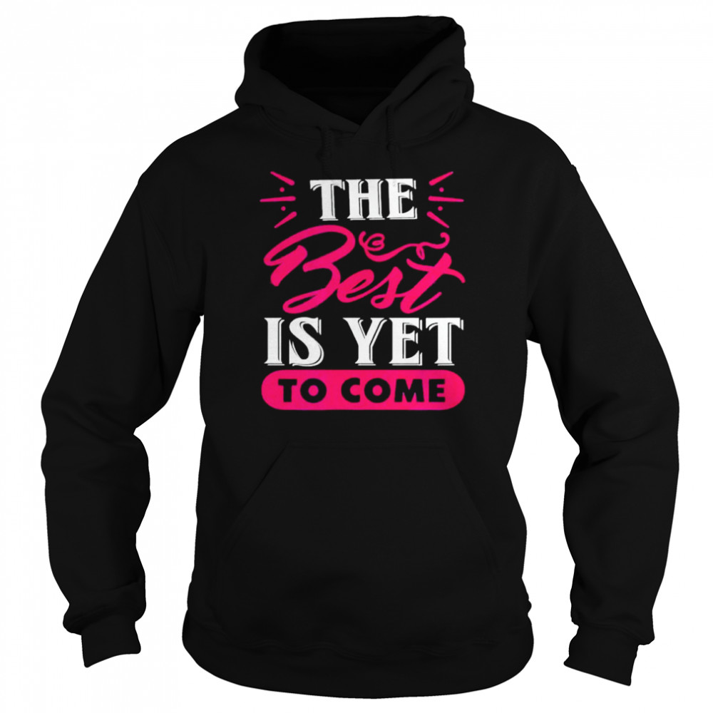 The best is yet to come t- Unisex Hoodie