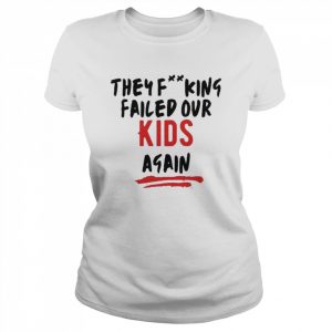 They Fucking Failed Our Kids Again Shirt Classic Women's T-shirt