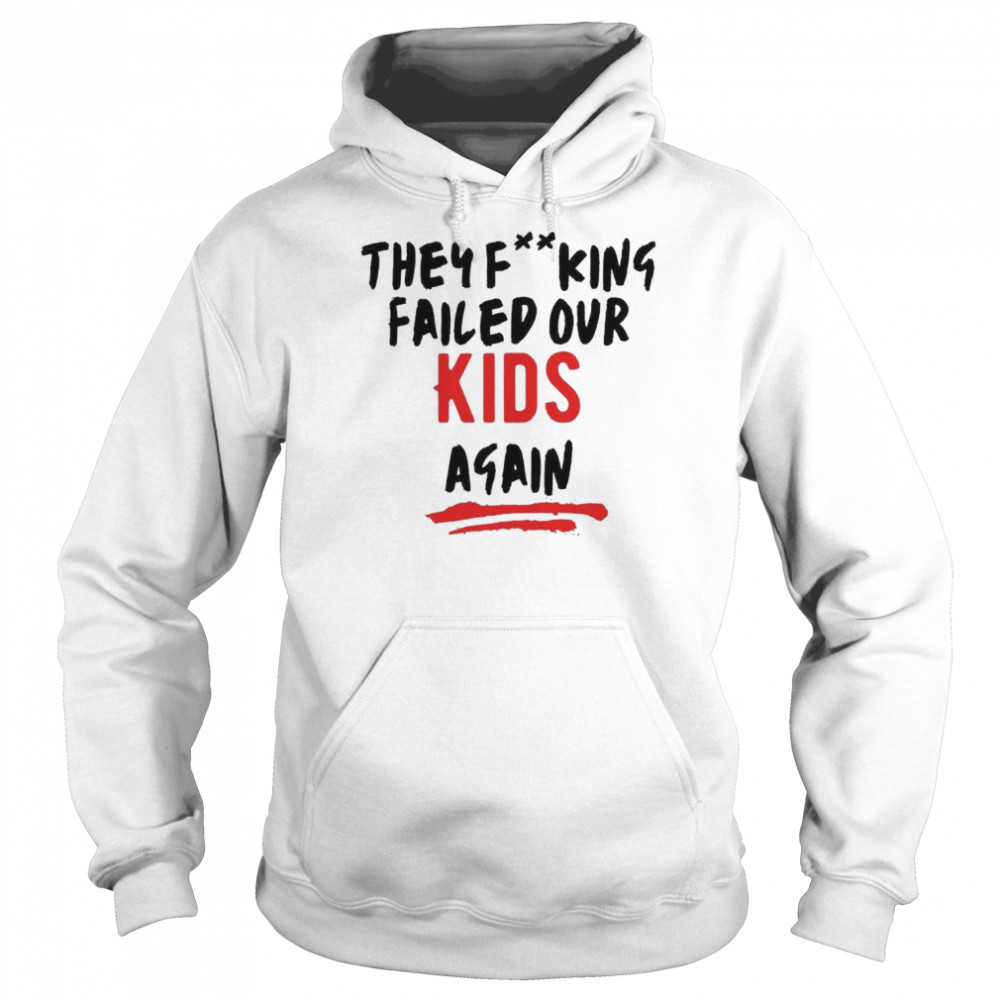 They Fucking Failed Our Kids Again Shirt Unisex Hoodie