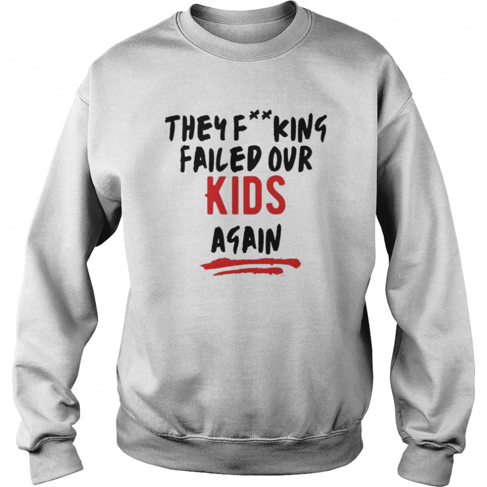 They Fucking Failed Our Kids Again Shirt Unisex Sweatshirt