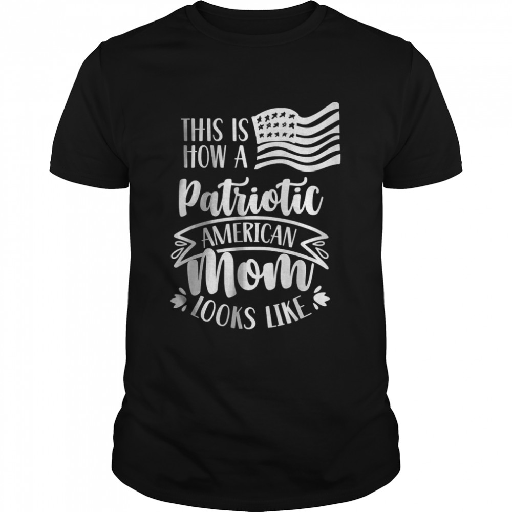 This Is How A Patriotic American Mom Looks Like Patriot Us T-Shirt