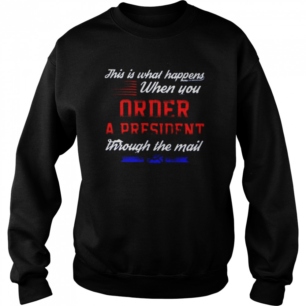 This is what happens when you order a president through the mail  Unisex Sweatshirt