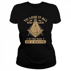 To lose it all rise up again is the sign of a mason  Classic Women's T-shirt