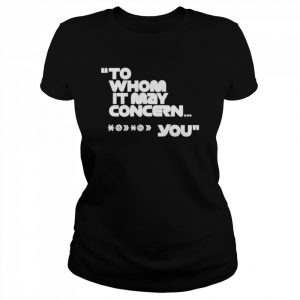 To whom it may concern you  Classic Women's T-shirt