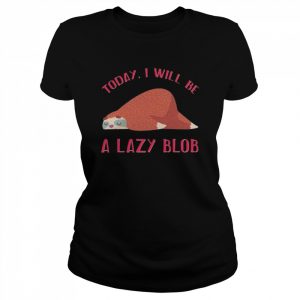 Today I will be a lazy blob  Classic Women's T-shirt