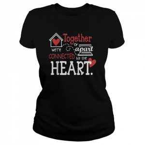 Together or apart we’re connected by the heart Shirt Classic Women's T-shirt