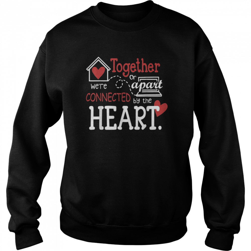 Together or apart we’re connected by the heart Shirt Unisex Sweatshirt